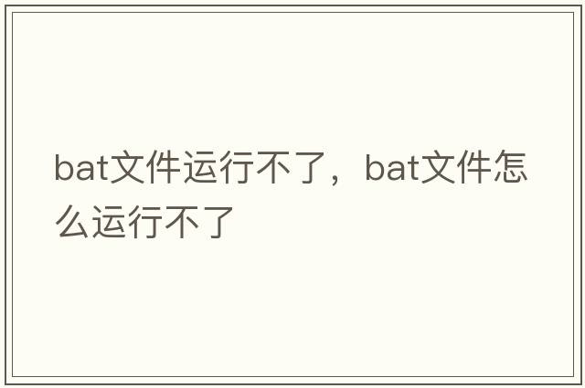 bat文件運(yùn)行不了，bat文件怎么運(yùn)行不了