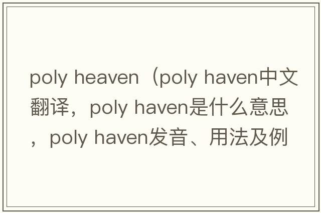 poly heaven（poly haven中文翻譯，poly haven是什么意思，poly haven發(fā)音、用法及例句）