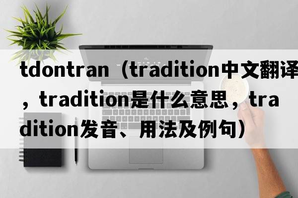 tdontran（tradition中文翻譯，tradition是什么意思，tradition發(fā)音、用法及例句）