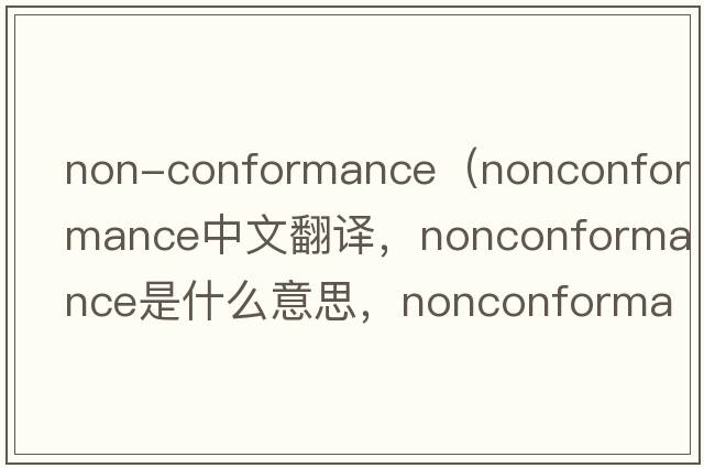 non-conformance（nonconformance中文翻譯，nonconformance是什么意思，nonconformance發(fā)音、用法及例句）