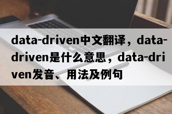 data-driven中文翻譯，data-driven是什么意思，data-driven發(fā)音、用法及例句