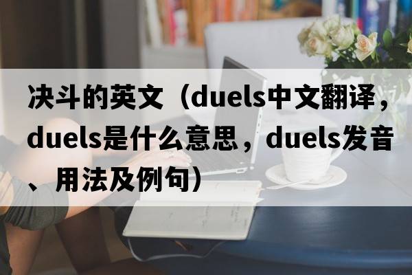 決斗的英文（duels中文翻譯，duels是什么意思，duels發(fā)音、用法及例句）