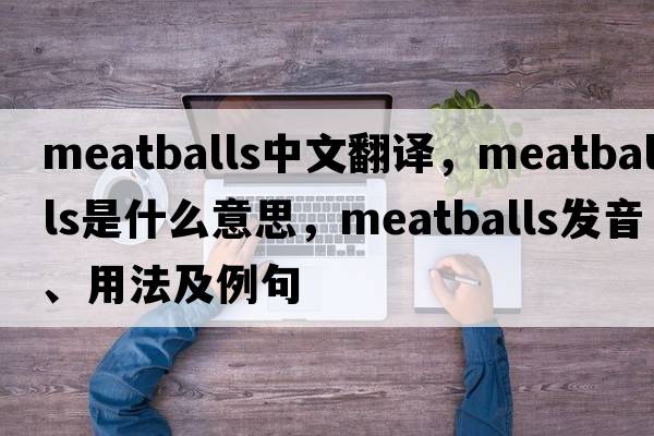 meatballs中文翻譯，meatballs是什么意思，meatballs發(fā)音、用法及例句