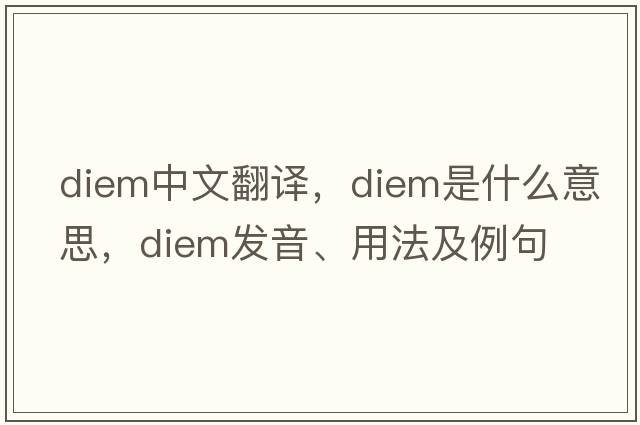 Diem中文翻譯，Diem是什么意思，Diem發(fā)音、用法及例句