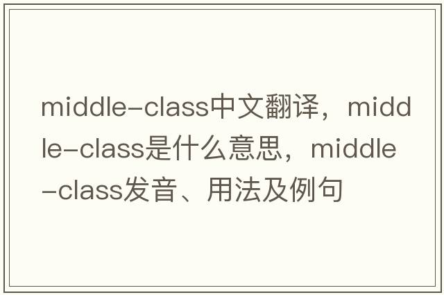 middle-class中文翻譯，middle-class是什么意思，middle-class發(fā)音、用法及例句