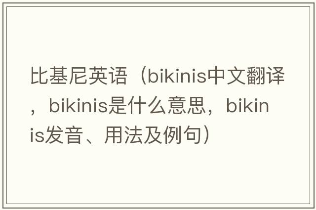 比基尼英語(yǔ)（bikinis中文翻譯，bikinis是什么意思，bikinis發(fā)音、用法及例句）