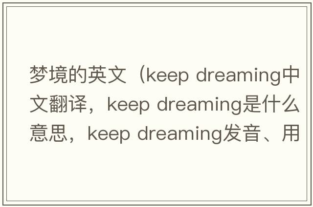 夢(mèng)境的英文（keep dreaming中文翻譯，keep dreaming是什么意思，keep dreaming發(fā)音、用法及例句）