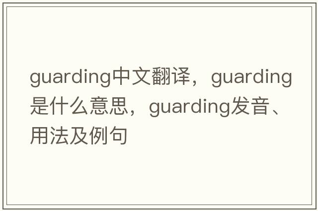 guarding中文翻譯，guarding是什么意思，guarding發(fā)音、用法及例句