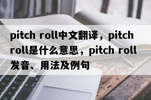 pitch roll中文翻譯，pitch roll是什么意思，pitch roll發(fā)音、用法及例句