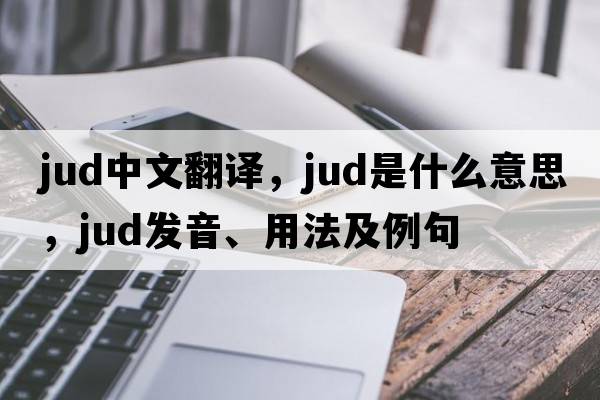 jud中文翻譯，jud是什么意思，jud發(fā)音、用法及例句