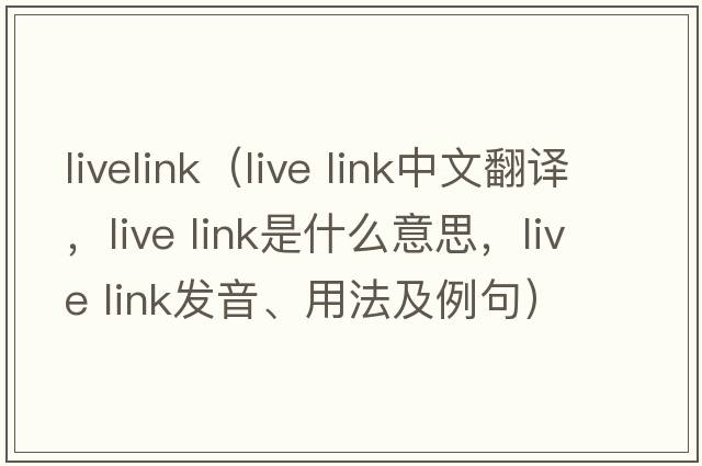 livelink（live link中文翻譯，live link是什么意思，live link發(fā)音、用法及例句）