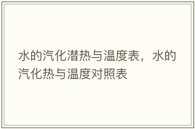 水的汽化潛熱與溫度表，水的汽化熱與溫度對照表