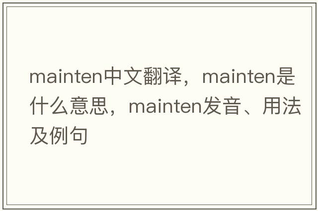 mainten中文翻譯，mainten是什么意思，mainten發(fā)音、用法及例句