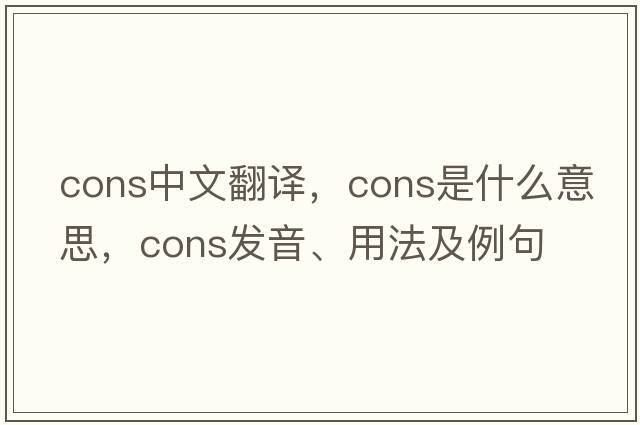 cons中文翻譯，cons是什么意思，cons發(fā)音、用法及例句