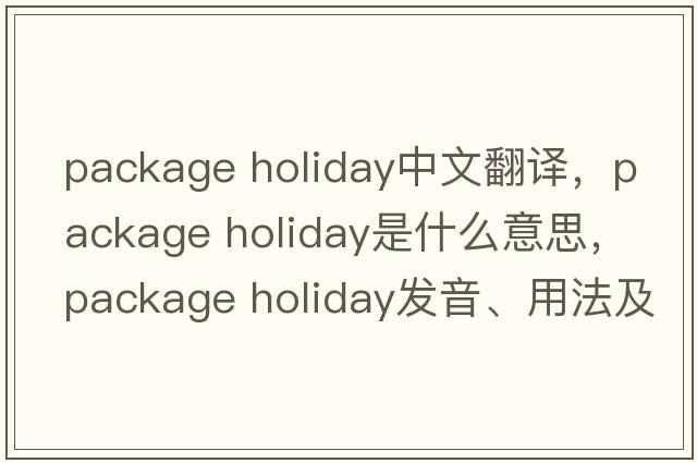package holiday中文翻譯，package holiday是什么意思，package holiday發(fā)音、用法及例句