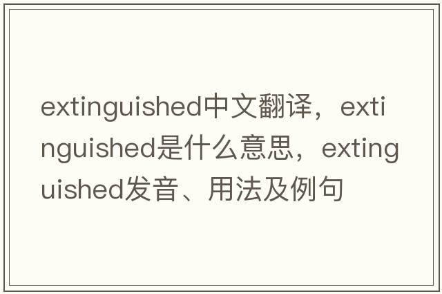 extinguished中文翻譯，extinguished是什么意思，extinguished發(fā)音、用法及例句