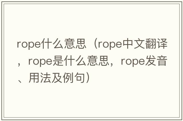 rope什么意思（rope中文翻譯，rope是什么意思，rope發(fā)音、用法及例句）