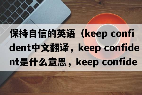 保持自信的英語(yǔ)（keep confident中文翻譯，keep confident是什么意思，keep confident發(fā)音、用法及例句）