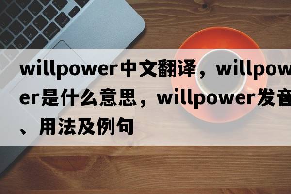 willpower中文翻譯，willpower是什么意思，willpower發(fā)音、用法及例句