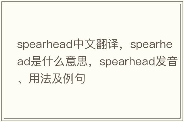 spearhead中文翻譯，spearhead是什么意思，spearhead發(fā)音、用法及例句