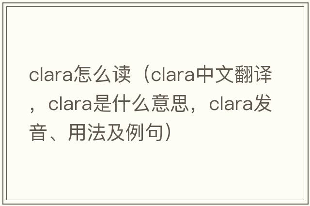 clara怎么讀（clara中文翻譯，clara是什么意思，clara發(fā)音、用法及例句）