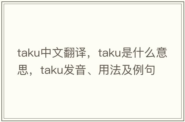 Taku中文翻譯，Taku是什么意思，Taku發(fā)音、用法及例句