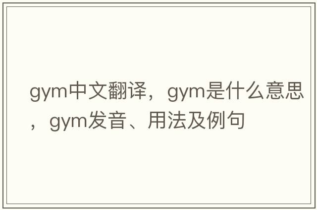 gym中文翻譯，gym是什么意思，gym發(fā)音、用法及例句