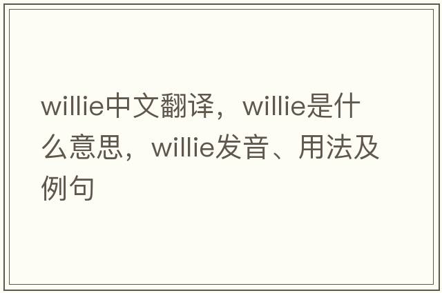 willie中文翻譯，willie是什么意思，willie發(fā)音、用法及例句