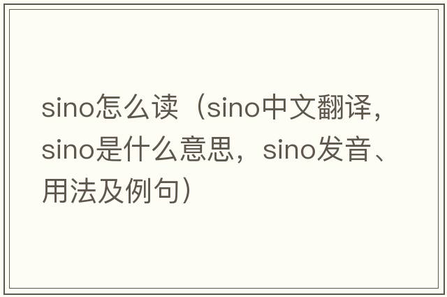 sino怎么讀（Sino中文翻譯，Sino是什么意思，Sino發(fā)音、用法及例句）