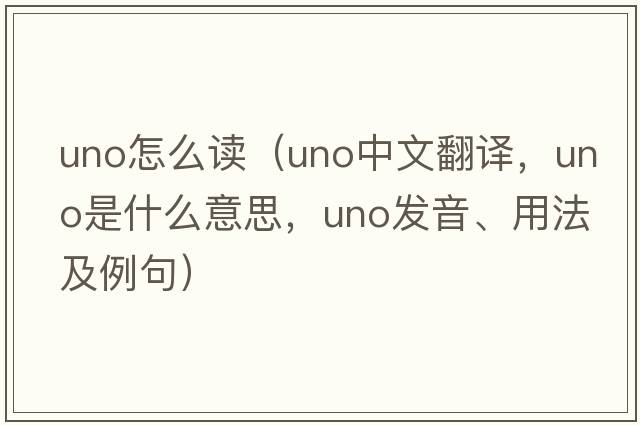 uno怎么讀（UNO中文翻譯，UNO是什么意思，UNO發(fā)音、用法及例句）
