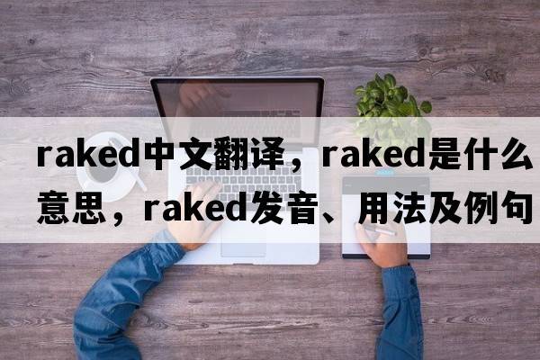 raked中文翻譯，raked是什么意思，raked發(fā)音、用法及例句