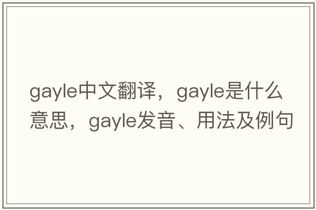 gayle中文翻譯，gayle是什么意思，gayle發(fā)音、用法及例句