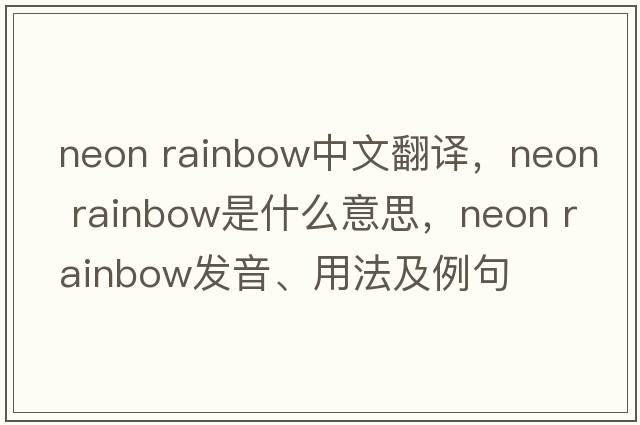 neon rainbow中文翻譯，neon rainbow是什么意思，neon rainbow發(fā)音、用法及例句