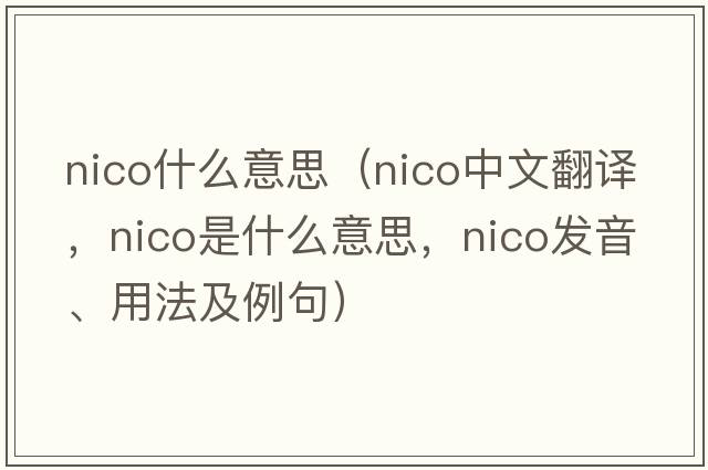 nico什么意思（NICO中文翻譯，NICO是什么意思，NICO發(fā)音、用法及例句）