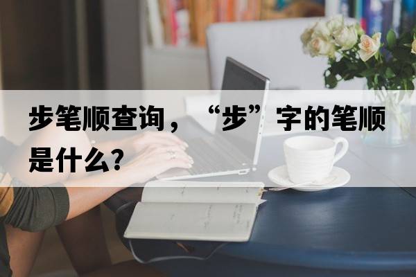 步筆順查詢，“步”字的筆順是什么？