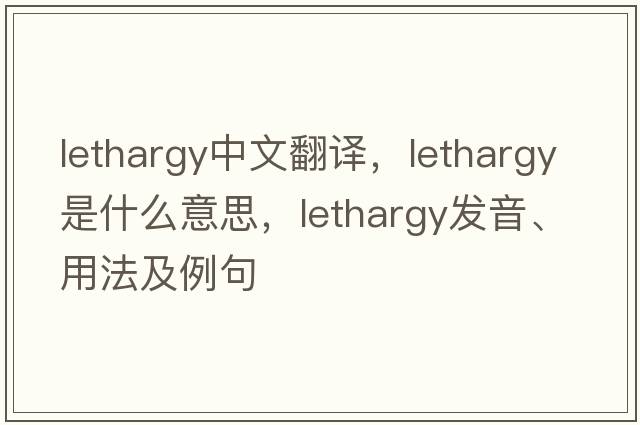 lethargy中文翻譯，lethargy是什么意思，lethargy發(fā)音、用法及例句