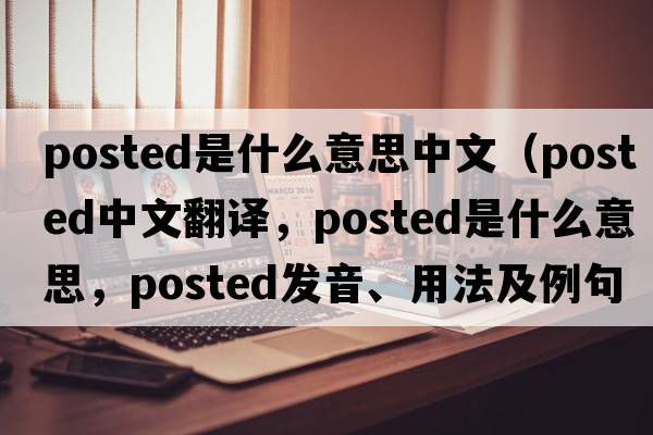 posted是什么意思中文（posted中文翻譯，posted是什么意思，posted發(fā)音、用法及例句）