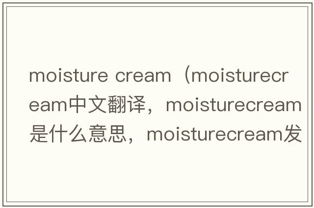 moisture cream（moisturecream中文翻譯，moisturecream是什么意思，moisturecream發(fā)音、用法及例句）