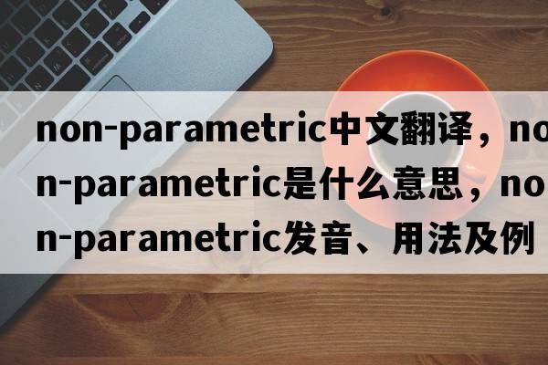 non-parametric中文翻譯，non-parametric是什么意思，non-parametric發(fā)音、用法及例句