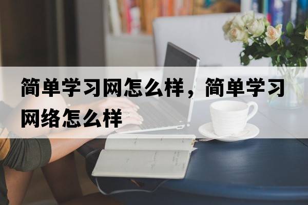 簡單學習網怎么樣，簡單學習網絡怎么樣