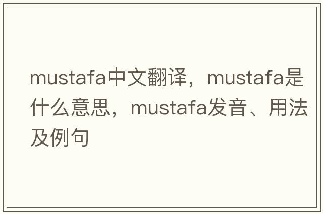 Mustafa中文翻譯，Mustafa是什么意思，Mustafa發(fā)音、用法及例句