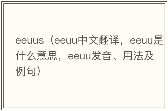 eeuus（EEUU中文翻譯，EEUU是什么意思，EEUU發(fā)音、用法及例句）