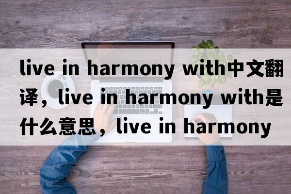 live in harmony with中文翻譯，live in harmony with是什么意思，live in harmony with發(fā)音、用法及例句