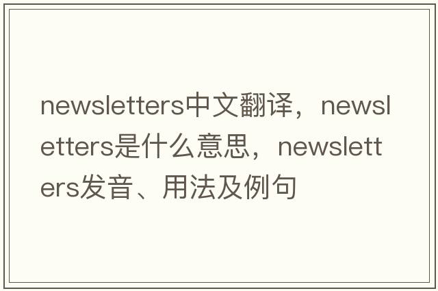 newsletters中文翻譯，newsletters是什么意思，newsletters發(fā)音、用法及例句