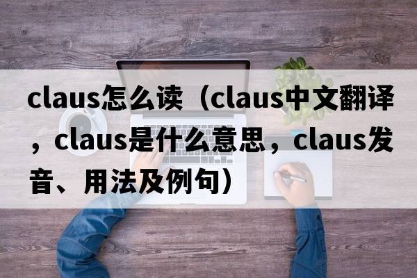 claus怎么讀（Claus中文翻譯，Claus是什么意思，Claus發(fā)音、用法及例句）