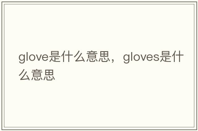 glove是什么意思，gloves是什么意思