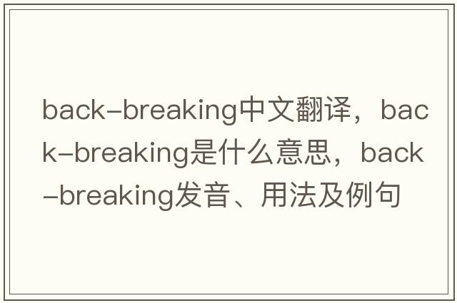 back-breaking中文翻譯，back-breaking是什么意思，back-breaking發(fā)音、用法及例句