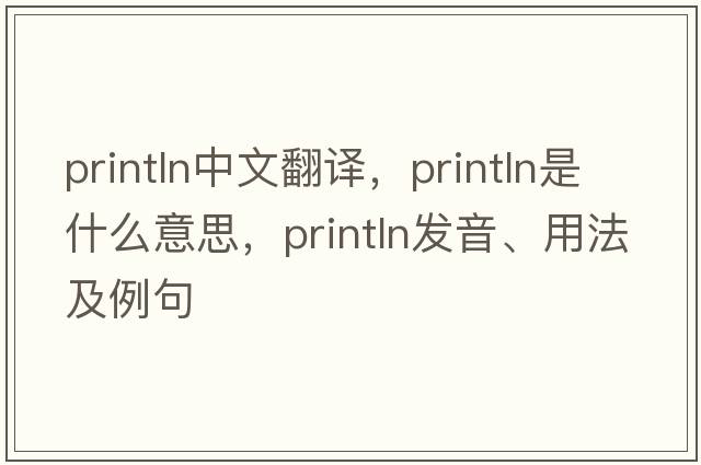 println中文翻譯，println是什么意思，println發(fā)音、用法及例句