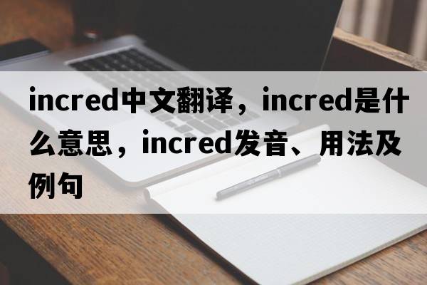 incred中文翻譯，incred是什么意思，incred發(fā)音、用法及例句