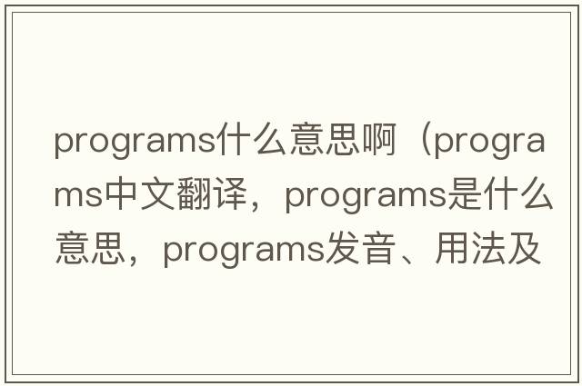programs什么意思啊（programs中文翻譯，programs是什么意思，programs發(fā)音、用法及例句）
